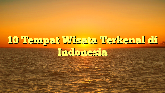 10 Tempat Wisata Terkenal di Indonesia