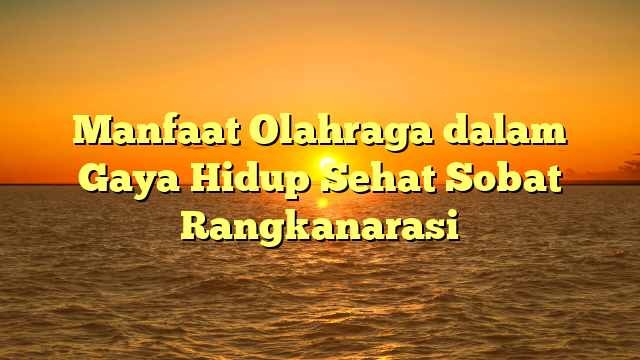 Manfaat Olahraga dalam Gaya Hidup Sehat Sobat Rangkanarasi