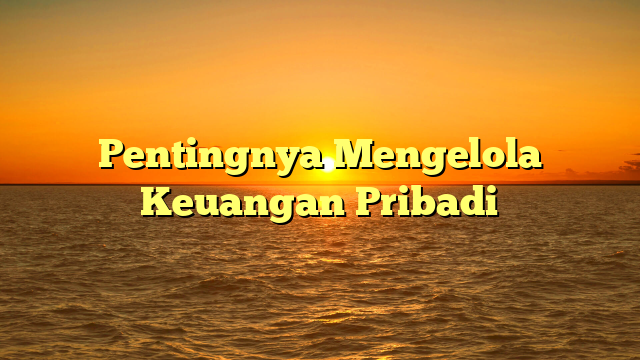 Pentingnya Mengelola Keuangan Pribadi