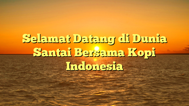 Selamat Datang di Dunia Santai Bersama Kopi Indonesia