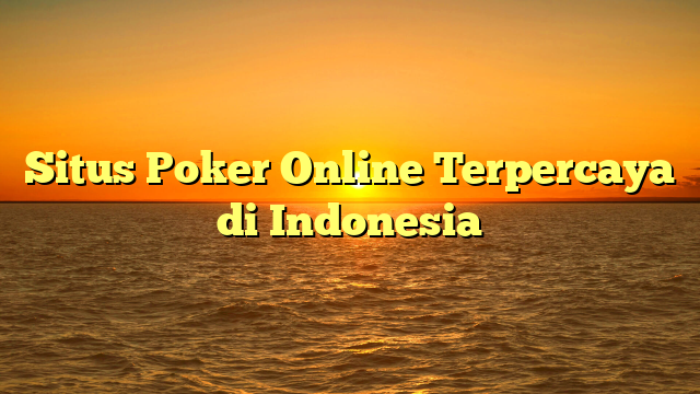 Situs Poker Online Terpercaya di Indonesia