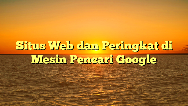 Situs Web dan Peringkat di Mesin Pencari Google