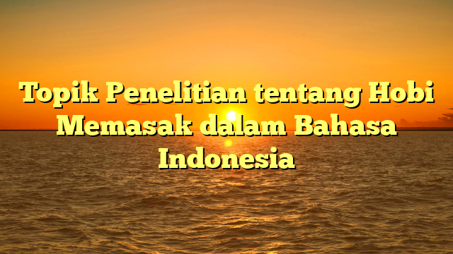 Topik Penelitian tentang Hobi Memasak dalam Bahasa Indonesia