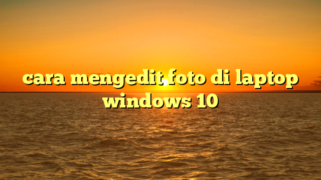 cara mengedit foto di laptop windows 10